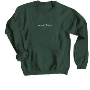 A forest green sweater that says “im not fruity…” from a funny tiktoker